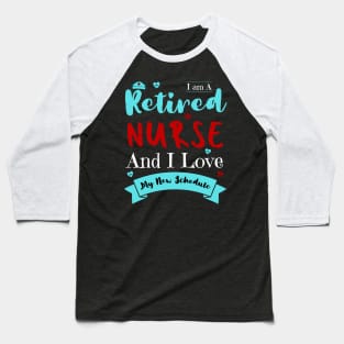 I Am A Retired Nurse And I Love My New Schedule, Funny Retired Nurse Gift Baseball T-Shirt